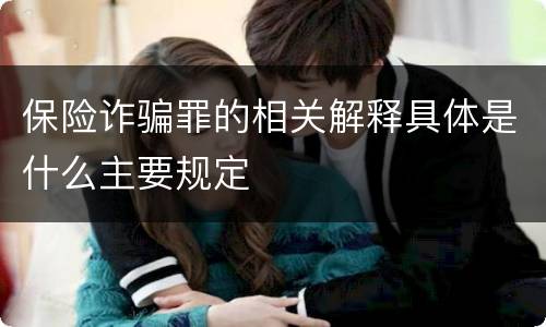 保险诈骗罪的相关解释具体是什么主要规定