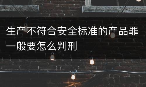 生产不符合安全标准的产品罪一般要怎么判刑