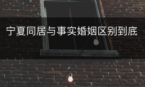 宁夏同居与事实婚姻区别到底