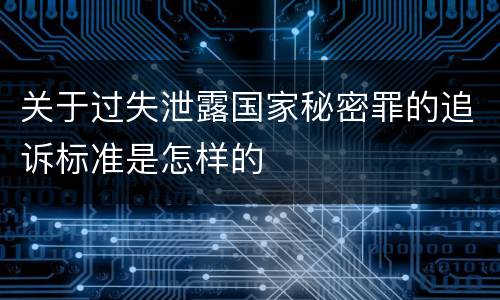 关于过失泄露国家秘密罪的追诉标准是怎样的
