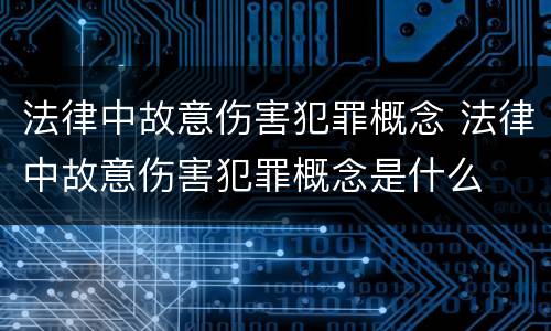 法律中故意伤害犯罪概念 法律中故意伤害犯罪概念是什么