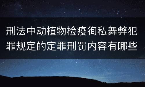 刑法中动植物检疫徇私舞弊犯罪规定的定罪刑罚内容有哪些