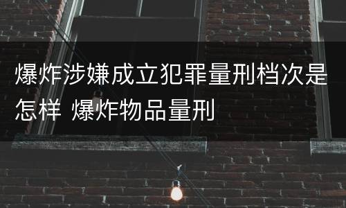 爆炸涉嫌成立犯罪量刑档次是怎样 爆炸物品量刑