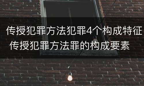传授犯罪方法犯罪4个构成特征 传授犯罪方法罪的构成要素
