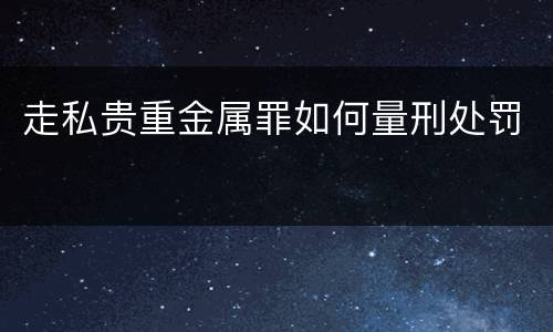 走私贵重金属罪如何量刑处罚
