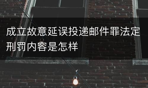 成立故意延误投递邮件罪法定刑罚内容是怎样