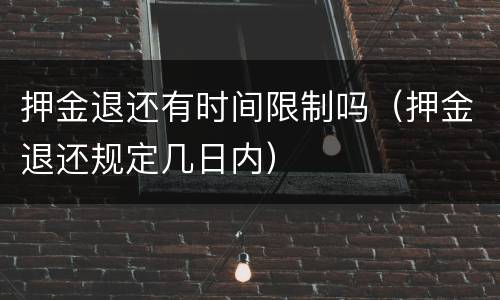 押金退还有时间限制吗（押金退还规定几日内）