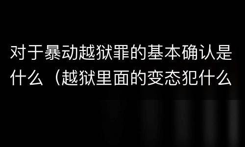 对于暴动越狱罪的基本确认是什么（越狱里面的变态犯什么罪）