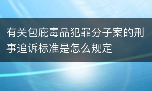 有关包庇毒品犯罪分子案的刑事追诉标准是怎么规定