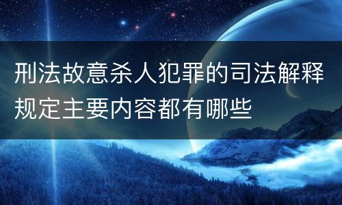 刑法故意杀人犯罪的司法解释规定主要内容都有哪些