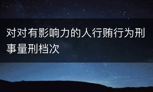 对对有影响力的人行贿行为刑事量刑档次