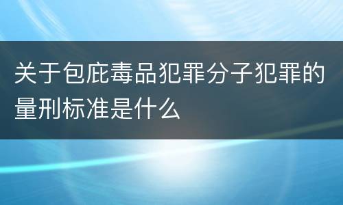 关于包庇毒品犯罪分子犯罪的量刑标准是什么