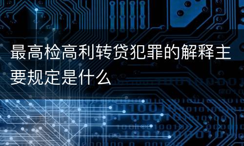 最高检高利转贷犯罪的解释主要规定是什么