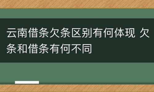 云南借条欠条区别有何体现 欠条和借条有何不同