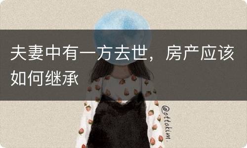 夫妻中有一方去世，房产应该如何继承