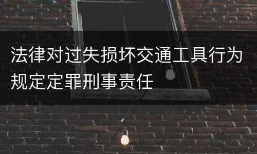 法律对过失损坏交通工具行为规定定罪刑事责任