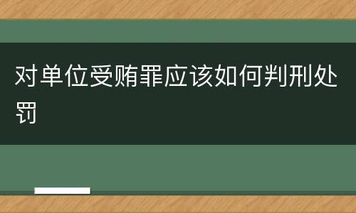 对单位受贿罪应该如何判刑处罚