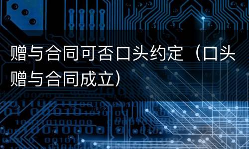 赠与合同可否口头约定（口头赠与合同成立）
