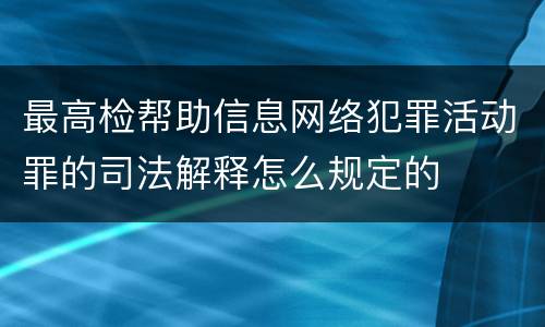 最高检帮助信息网络犯罪活动罪的司法解释怎么规定的