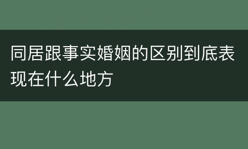 同居跟事实婚姻的区别到底表现在什么地方