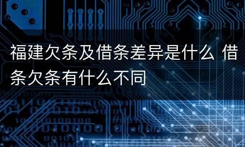 福建欠条及借条差异是什么 借条欠条有什么不同