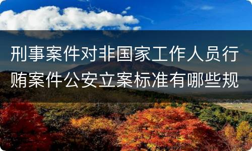 刑事案件对非国家工作人员行贿案件公安立案标准有哪些规定