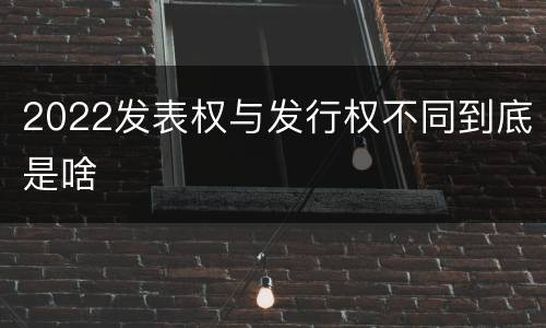 2022发表权与发行权不同到底是啥