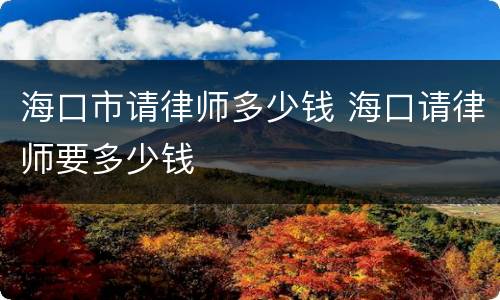 海口市请律师多少钱 海口请律师要多少钱