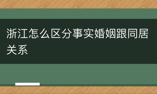 浙江怎么区分事实婚姻跟同居关系