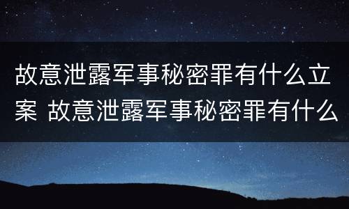 故意泄露军事秘密罪有什么立案 故意泄露军事秘密罪有什么立案标准