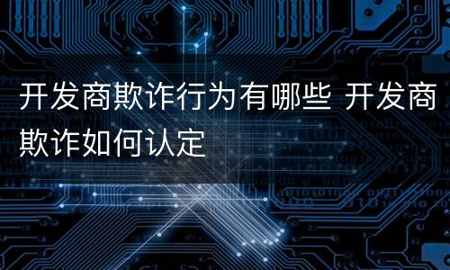 开发商欺诈行为有哪些 开发商欺诈如何认定