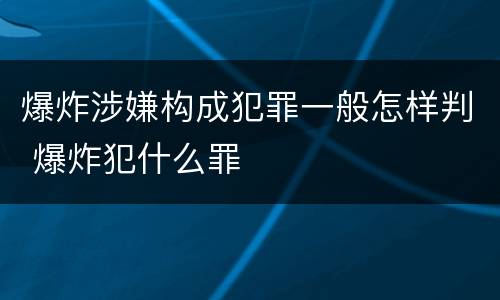 爆炸涉嫌构成犯罪一般怎样判 爆炸犯什么罪