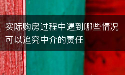 实际购房过程中遇到哪些情况可以追究中介的责任