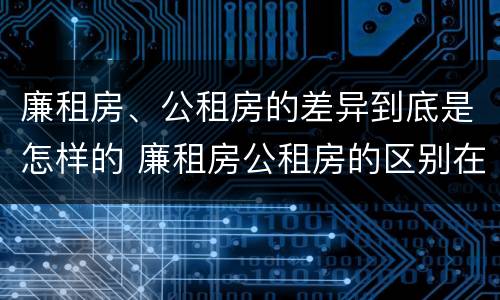 廉租房、公租房的差异到底是怎样的 廉租房公租房的区别在哪里