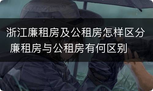 浙江廉租房及公租房怎样区分 廉租房与公租房有何区别