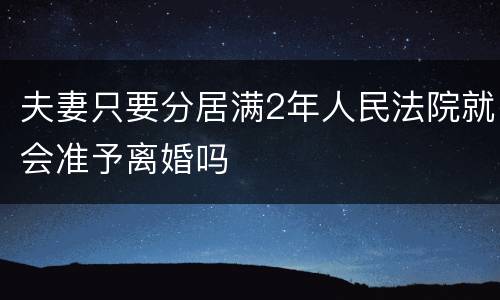 夫妻只要分居满2年人民法院就会准予离婚吗
