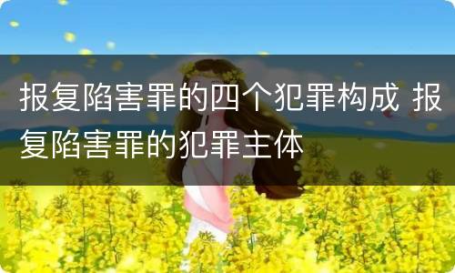 报复陷害罪的四个犯罪构成 报复陷害罪的犯罪主体