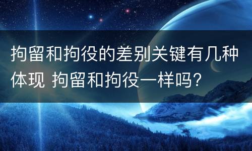 拘留和拘役的差别关键有几种体现 拘留和拘役一样吗?