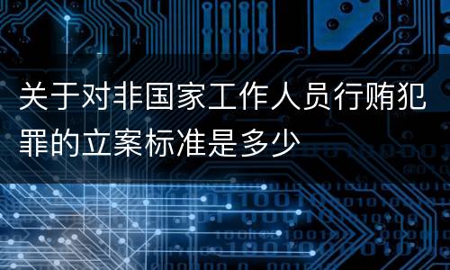 关于对非国家工作人员行贿犯罪的立案标准是多少