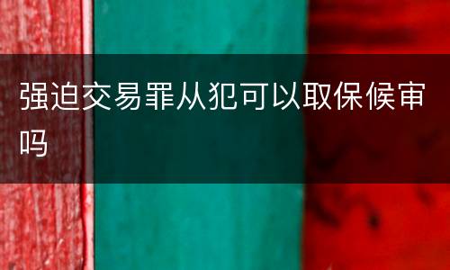 强迫交易罪从犯可以取保候审吗