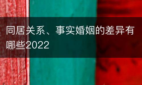 同居关系、事实婚姻的差异有哪些2022