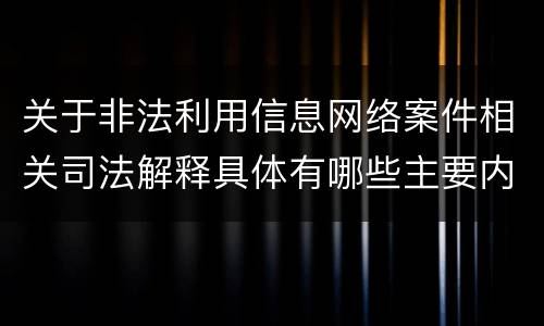 关于非法利用信息网络案件相关司法解释具体有哪些主要内容