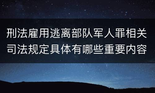 刑法雇用逃离部队军人罪相关司法规定具体有哪些重要内容