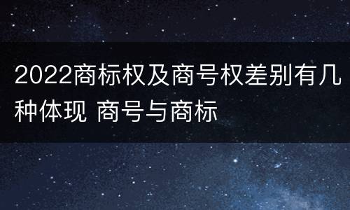 2022商标权及商号权差别有几种体现 商号与商标