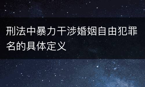 刑法中暴力干涉婚姻自由犯罪名的具体定义