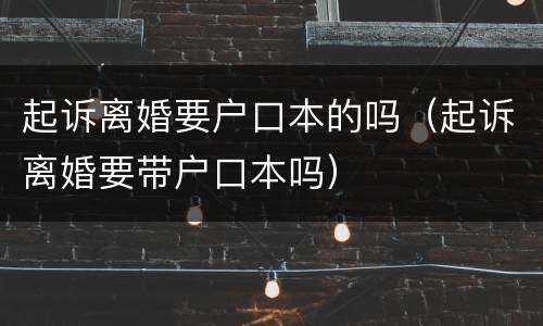起诉离婚要户口本的吗（起诉离婚要带户口本吗）