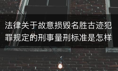 法律关于故意损毁名胜古迹犯罪规定的刑事量刑标准是怎样的