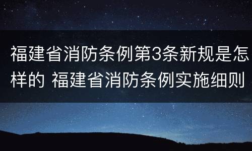 福建省消防条例第3条新规是怎样的 福建省消防条例实施细则