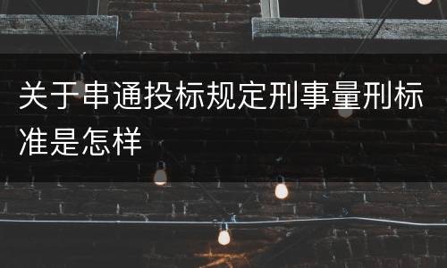 关于串通投标规定刑事量刑标准是怎样