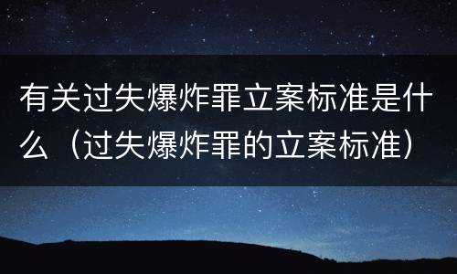 有关过失爆炸罪立案标准是什么（过失爆炸罪的立案标准）